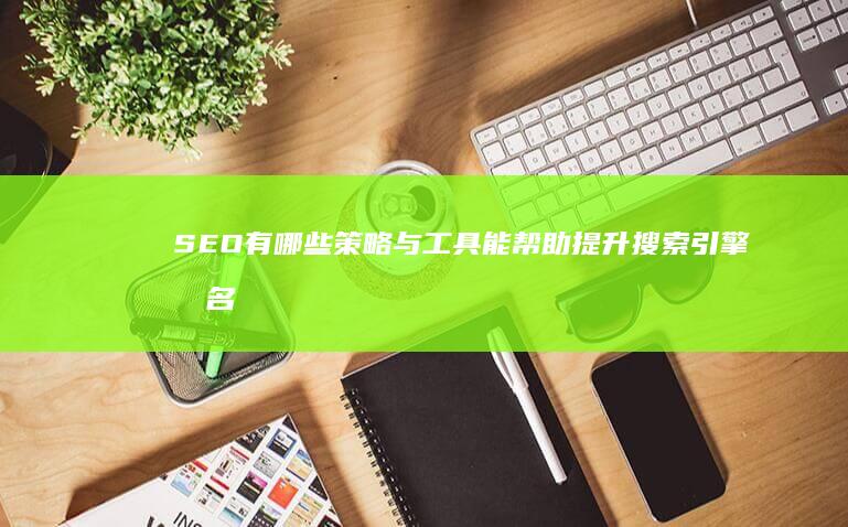 SEO有哪些策略与工具能帮助提升搜索引擎排名？